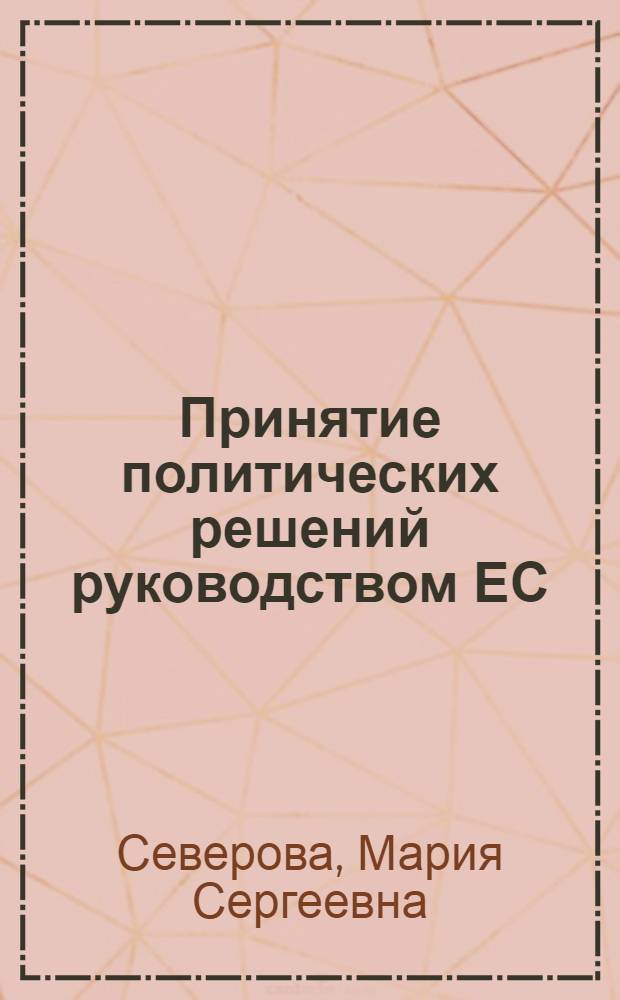 Принятие политических решений руководством ЕС: особенности и закономерности : автореф. дис. на соиск. учен. степ. канд. полит. наук : специальность 23.00.02 <Полит. ин-ты, этнополит. конфликтология, нац. и полит. процессы и технологии>