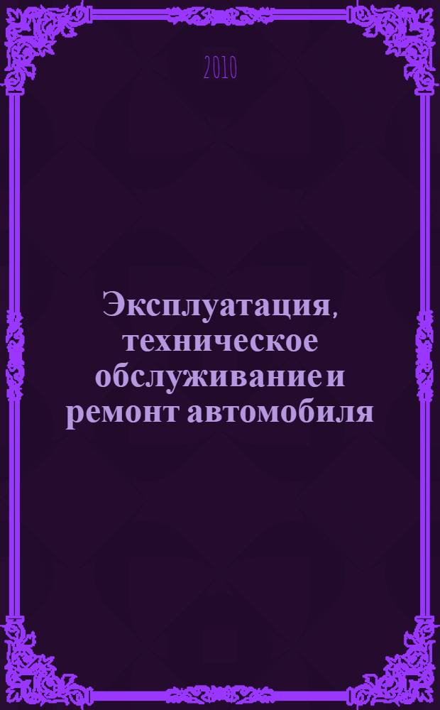 Эксплуатация, техническое обслуживание и ремонт автомобиля : контрольные материалы : учебное пособие для использования в учебном процессе образовательных учреждений, реализующих программы начального профессионального образования