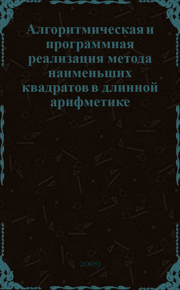 Алгоритмическая и программная реализация метода наименьших квадратов в длинной арифметике : учебное пособие для студентов, обучающихся по программам высшего профессионального образования по специальности 230201 "Информационные системы и технологии"
