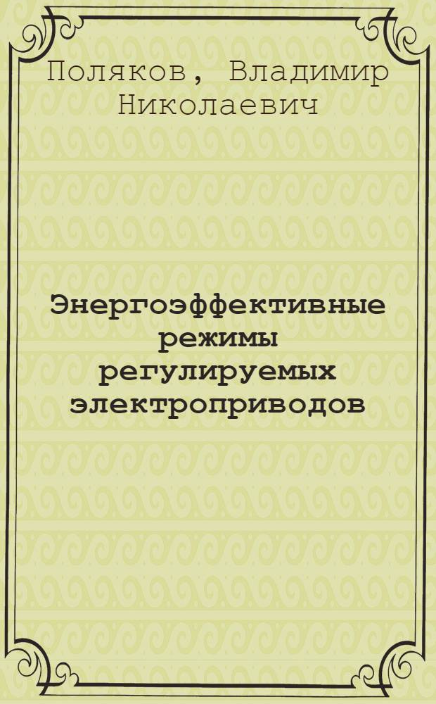 Энергоэффективные режимы регулируемых электроприводов : (концепция, задачи оптимизации, математические модели и алгоритмы управления) : автореф. дис. на соиск. учен. степ. д-ра техн. наук : специальность 05.09.03 <Электротехн. комплексы и системы>