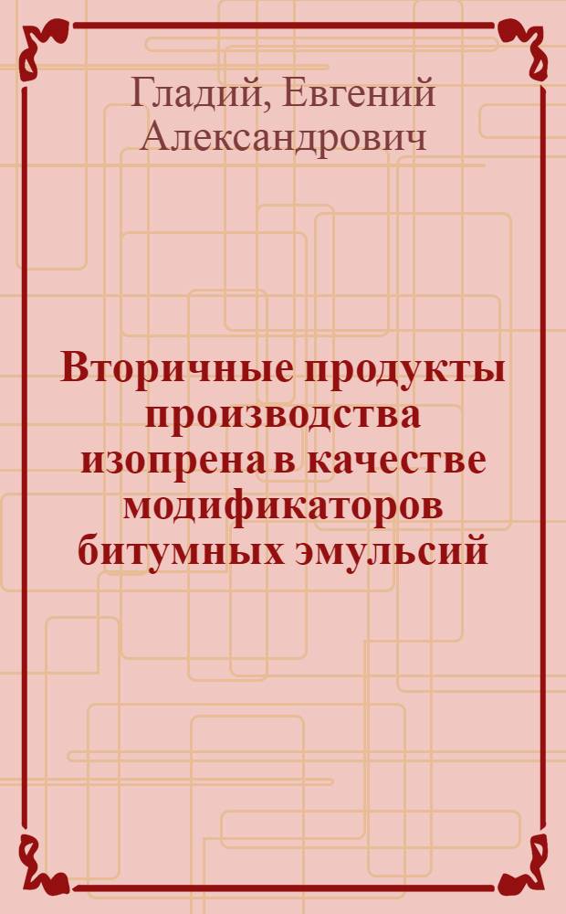 Вторичные продукты производства изопрена в качестве модификаторов битумных эмульсий : автореф. дис. на соиск. учен. степ. канд. техн. наук : специальность 02.00.13 <Нефтехимия>
