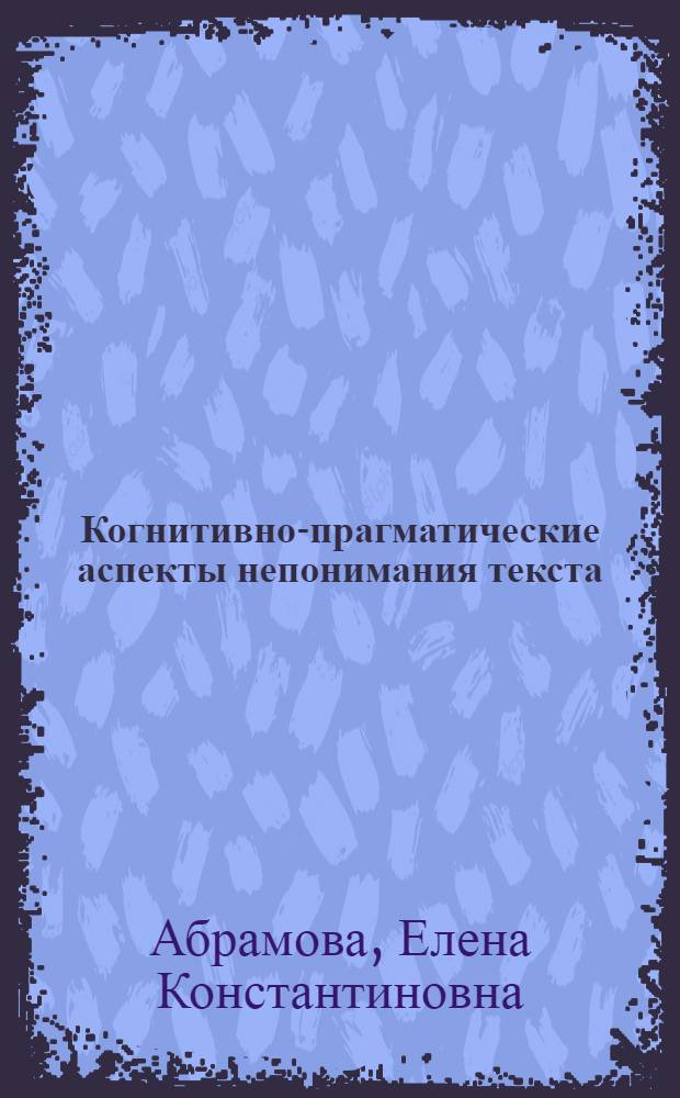 Когнитивно-прагматические аспекты непонимания текста : автореф. дис. на соиск. учен. степ. канд. филол. наук : специальность 10.02.05 <Роман. яз.>