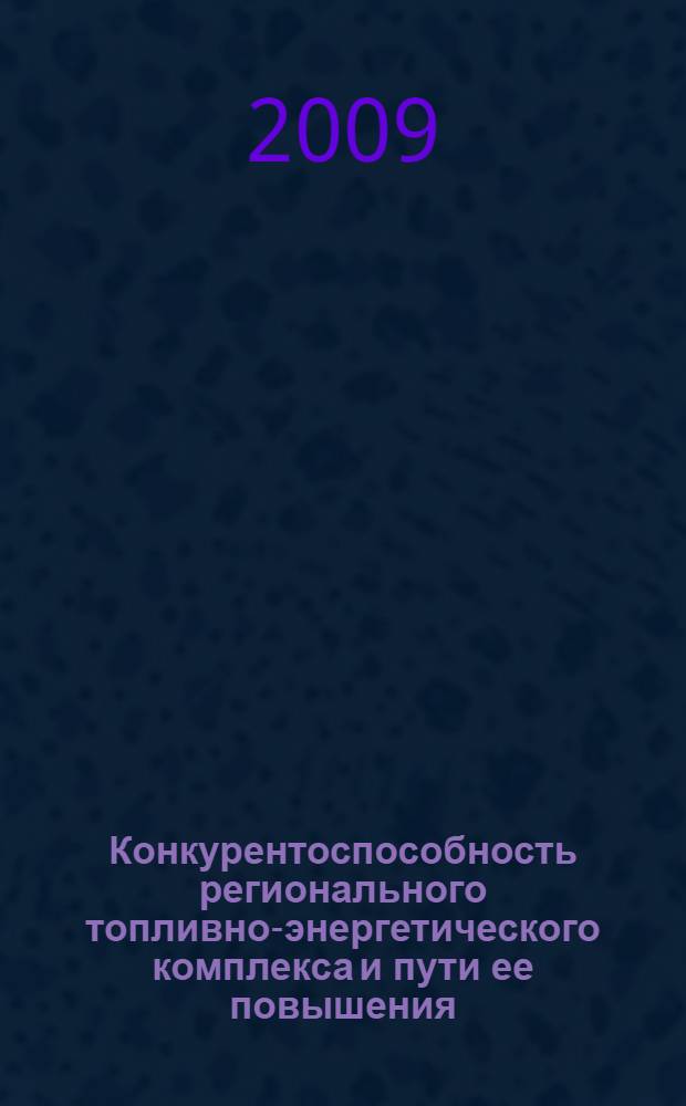 Конкурентоспособность регионального топливно-энергетического комплекса и пути ее повышения : автореф. дис. на соиск. учен. степ. канд. экон. наук : специальность 08.00.05 <Экономика и упр. нар. хоз-вом>