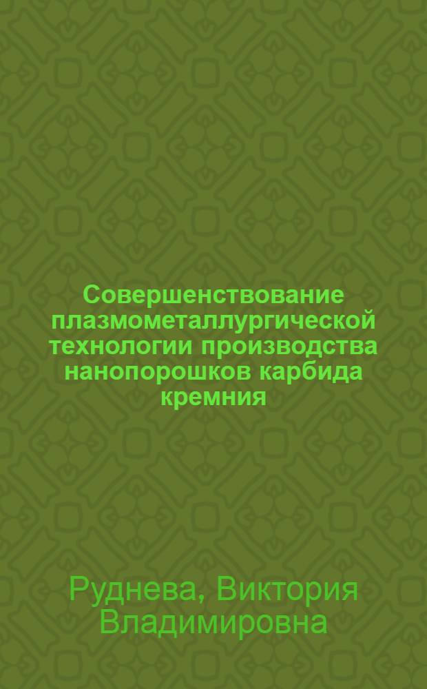 Совершенствование плазмометаллургической технологии производства нанопорошков карбида кремния : автореф. дис. на соиск. учен. степ. д-ра техн. наук : специальность 05.16.06 <Порошковая металлургия и композиц. материалы>
