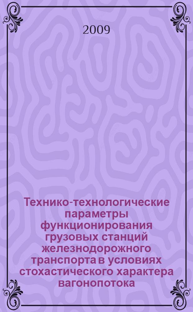 Технико-технологические параметры функционирования грузовых станций железнодорожного транспорта в условиях стохастического характера вагонопотока : автореф. дис. на соиск. учен. степ. канд. техн. наук : специальность 05.22.08 <Упр. процессами перевозок>