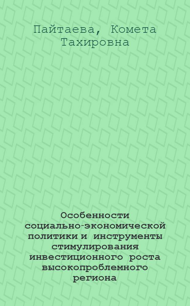 Особенности социально-экономической политики и инструменты стимулирования инвестиционного роста высокопроблемного региона : автореф. дис. на соиск. учен. степ. канд. экон. наук : специальность 08.00.05 <Экономика и упр. нар. хоз-вом>
