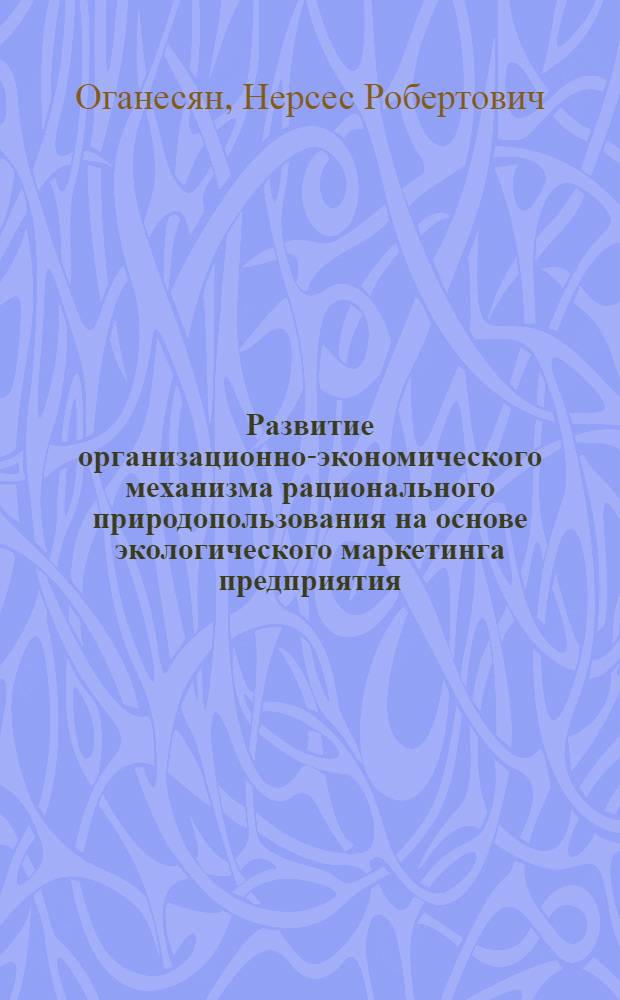 Развитие организационно-экономического механизма рационального природопользования на основе экологического маркетинга предприятия : автореф. дис. на соиск. учен. степ. канд. экон. наук : специальность 08.00.05 <Экономика и упр. нар. хоз-вом>
