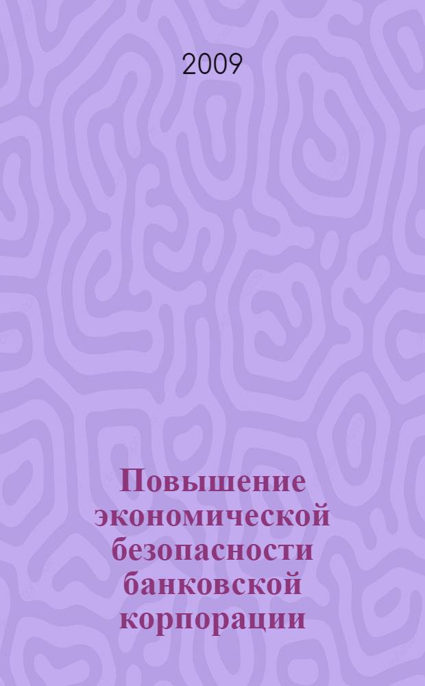 Повышение экономической безопасности банковской корпорации : автореф. дис. на соиск. учен. степ. канд. экон. наук : специальность 08.00.05 <Экономика и упр. нар. хоз-вом>