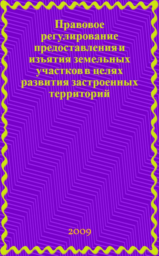 Правовое регулирование предоставления и изъятия земельных участков в целях развития застроенных территорий : автореф. дис. на соиск. учен. степ. канд. юрид. наук : специальность 12.00.06 <Природоресурс. право; аграр. право; экол. право>