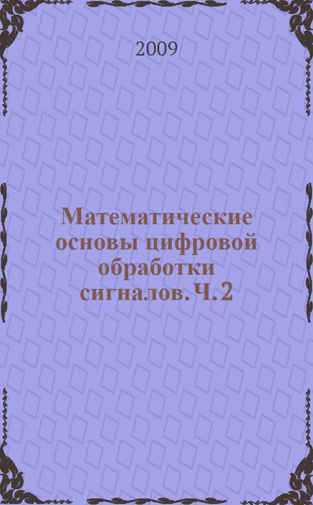 Математические основы цифровой обработки сигналов. Ч. 2 : Цифровые фильтры и методы их проектирования