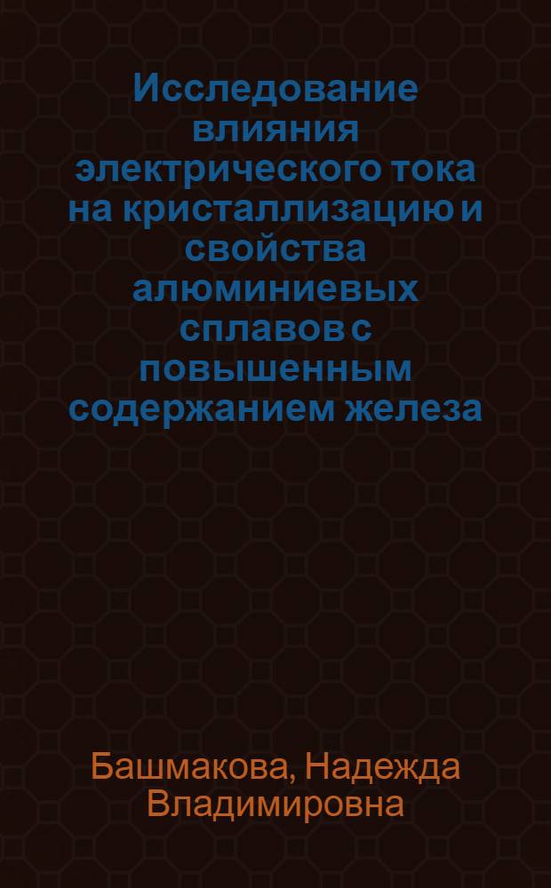 Исследование влияния электрического тока на кристаллизацию и свойства алюминиевых сплавов с повышенным содержанием железа : автореф. дис. на соиск. учен. степ. канд. тех. наук : специальность 05.16.04 <литейное производство>