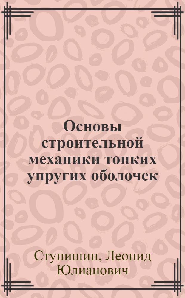 Основы строительной механики тонких упругих оболочек : учебное пособие для студентов, обучающихся по направлению 270100 "Строительство"