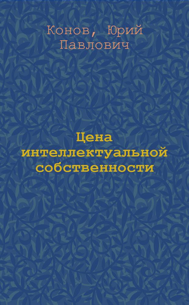 Цена интеллектуальной собственности : учебник для студентов высших учебных заведений по экономическим специальностям при подготовке бакалавров, магистров