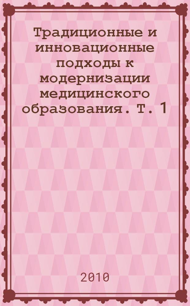 Традиционные и инновационные подходы к модернизации медицинского образования. Т. 1