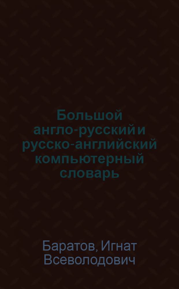 Большой англо-русский и русско-английский компьютерный словарь = Great English-Russian and Russian-English computer dictionary : свыше 100 000 терминов, сочетаний, эквивалентов и значений : с транскрипцией