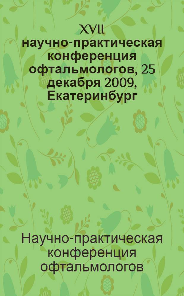 XVII научно-практическая конференция офтальмологов, 25 декабря 2009, Екатеринбург : сборник материалов