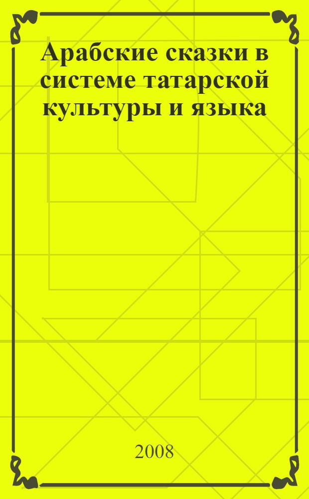 Арабские сказки в системе татарской культуры и языка : татарские переводы сборника "Тысяча и одна ночь": язык, образы, стиль