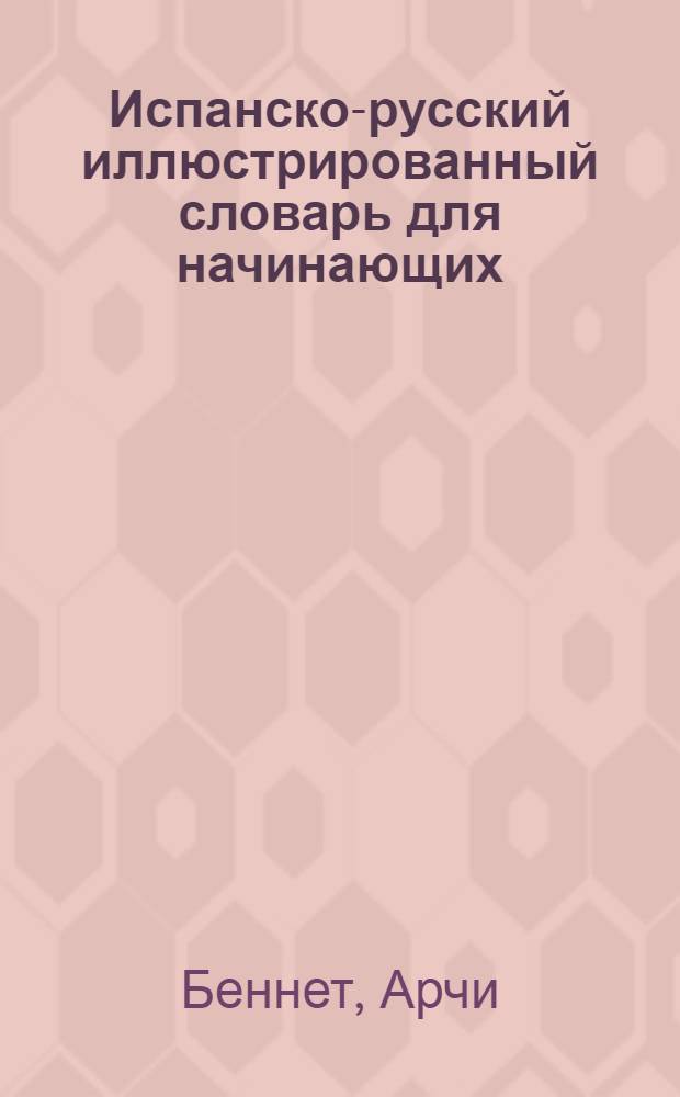 Испанско-русский иллюстрированный словарь для начинающих = Diccionario español/ruso para principiantes : с примерами