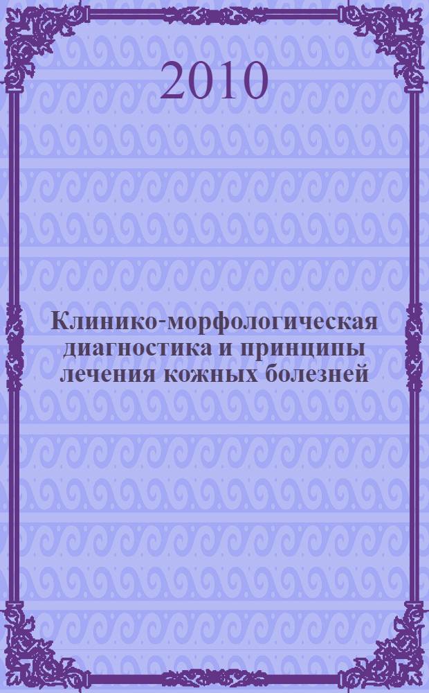 Клинико-морфологическая диагностика и принципы лечения кожных болезней : руководство для врачей : учебное пособие для системы послевузовского профессионального образования врачей