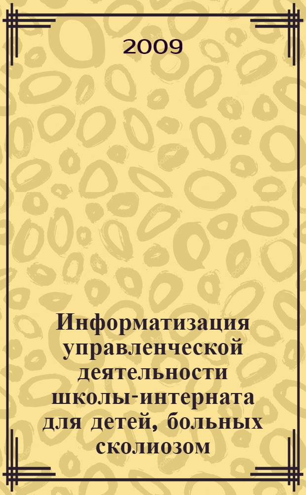 Информатизация управленческой деятельности школы-интерната для детей, больных сколиозом : учебное пособие : для использования слушателями системы дополнительного профессионального образования, осваивающих программы повышения квалификации и переподготовки специалистов "Медико-психолого-социально-педагогическое сопровождение детей-инвалидов и их семей"