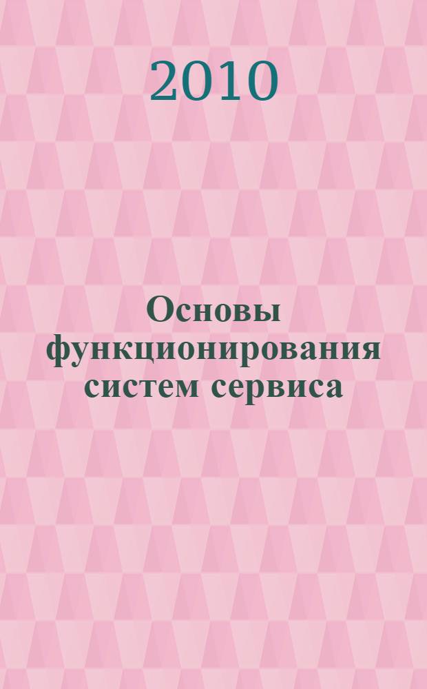 Основы функционирования систем сервиса : учебное пособие для студентов высших учебных заведений, обучающихся по специальности 100101 "Сервис"