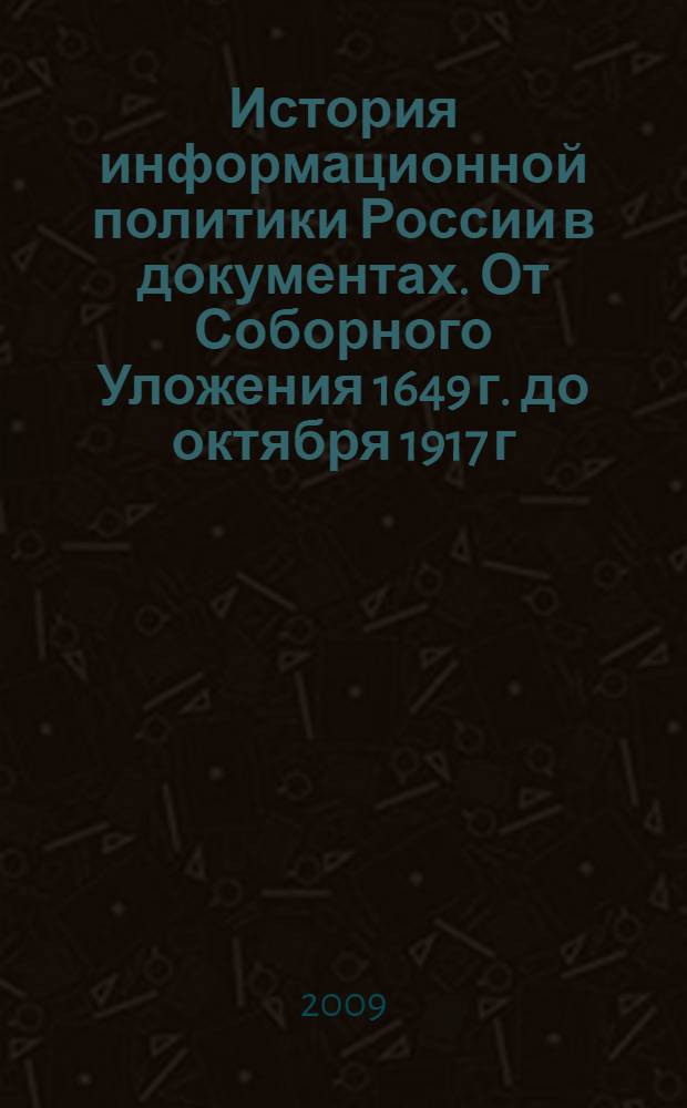 История информационной политики России в документах. От Соборного Уложения 1649 г. до октября 1917 г.