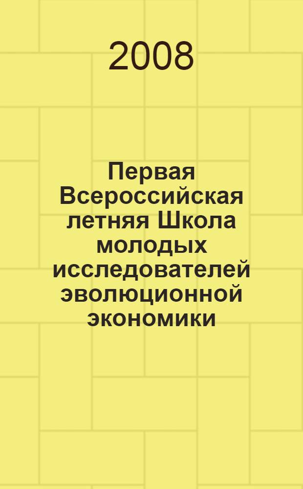 Первая Всероссийская летняя Школа молодых исследователей эволюционной экономики, г. Волжский, 15-20 сентября 2008 г. : лекции