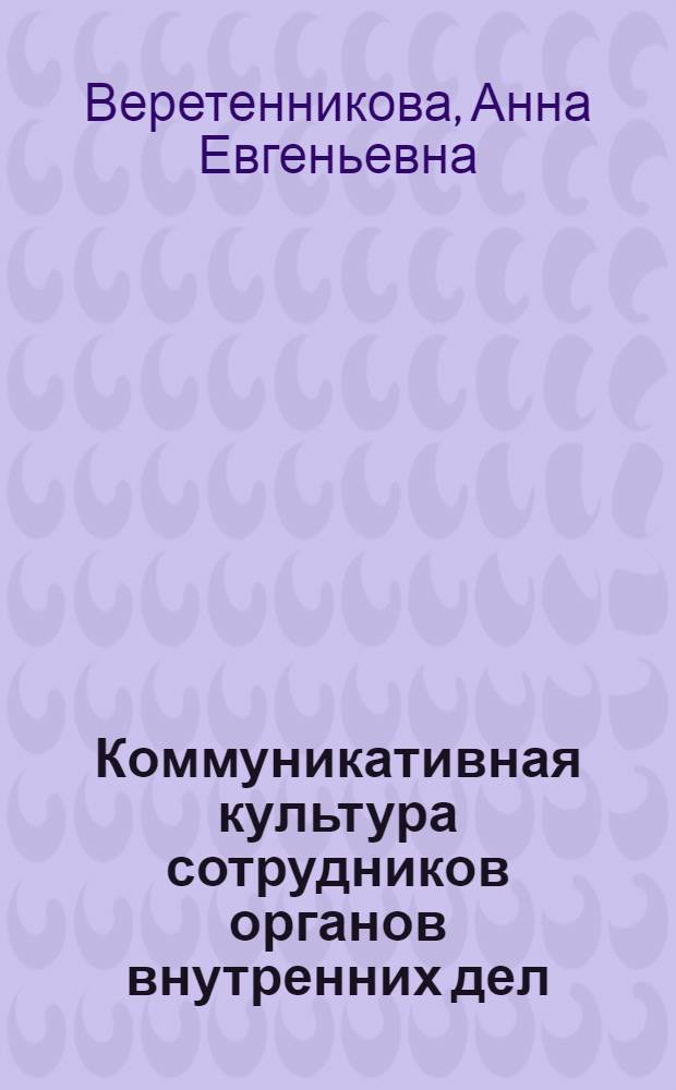 Коммуникативная культура сотрудников органов внутренних дел : монография
