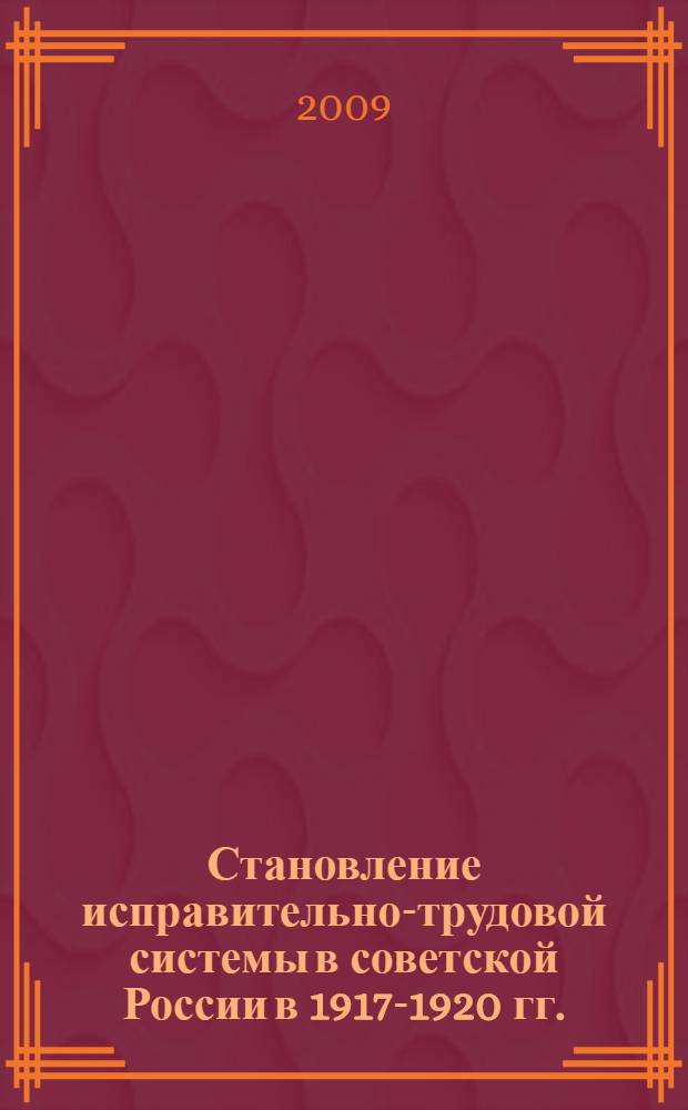 Становление исправительно-трудовой системы в советской России в 1917-1920 гг. : учебное пособие