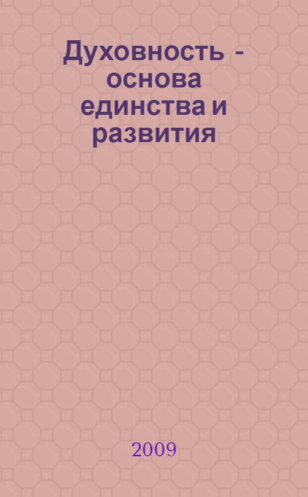 Духовность - основа единства и развития : материалы Международного Форума студенческих научных обществ и молодых ученых духовных и светских учебных заведений, Дагомыс, Сочи, 13-24 июня 2009 г