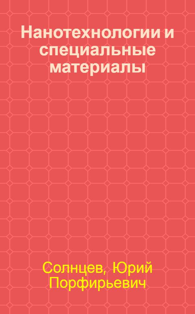 Нанотехнологии и специальные материалы : учебное пособие для студентов высших учебных заведений, обучающихся по направлению подготовки 140140 - Техническая физика