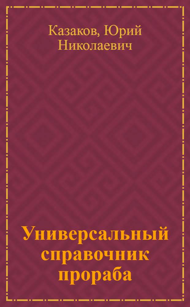 Универсальный справочник прораба : современная стройка в России от А до Я