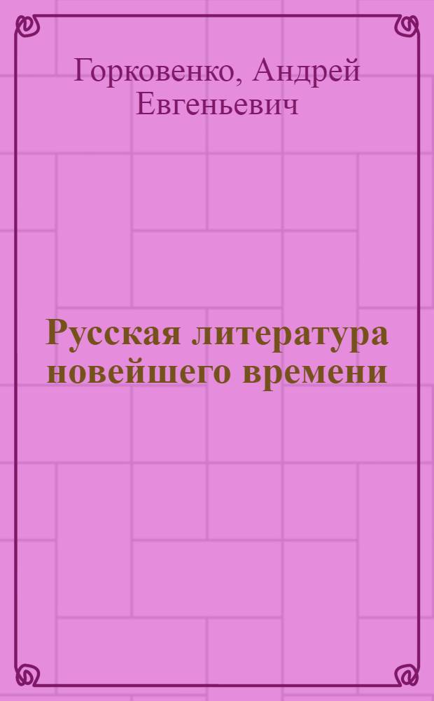 Русская литература новейшего времени : избранные страницы : учебник-хрестоматия : для студентов филологического факультета, обучающихся по специальности "Русский язык как иностранный"