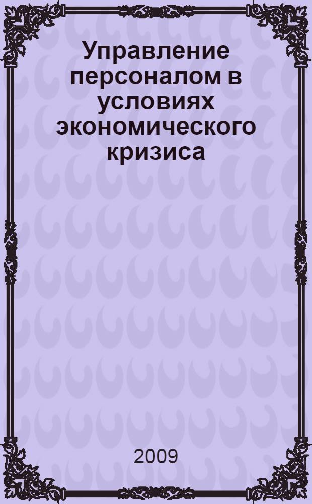 Управление персоналом в условиях экономического кризиса : материалы VI Всероссийской дистанционной научно-практической конференции (20-22 декабря 2009 г.)