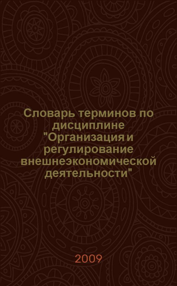 Словарь терминов по дисциплине "Организация и регулирование внешнеэкономической деятельности" : для студентов специальности 080102 - Мировая экономика