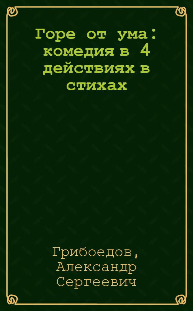 Горе от ума : комедия в 4 действиях в стихах