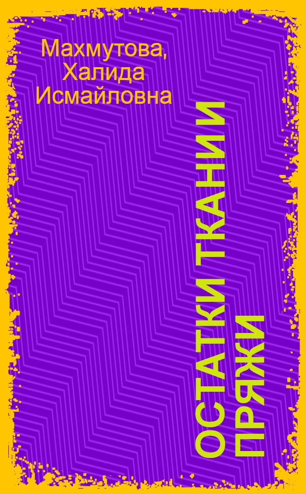 Остатки ткани и пряжи : кладовая идей для искусной хозяйки : панно, картины, подушки, покрывала, скатерти