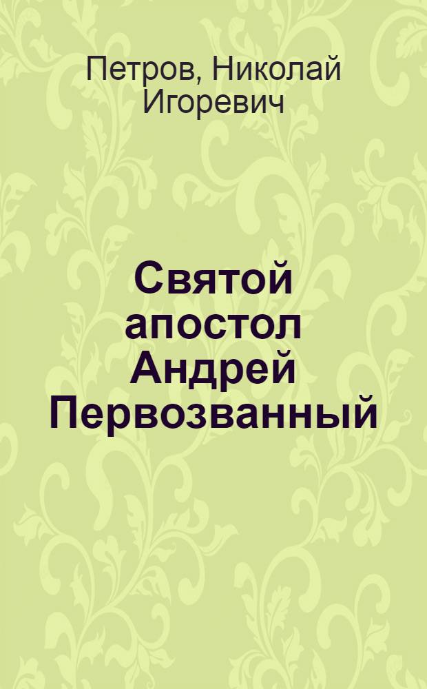 Святой апостол Андрей Первозванный: путешествие "по Днепру горе" : историко-археологические разыскания