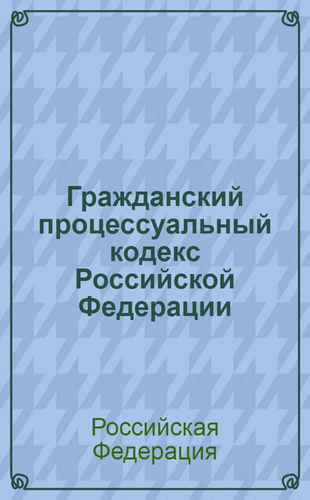 Гражданский процессуальный кодекс Российской Федерации : по состоянию на 10 марта 2010 г. : от 14 ноября 2002 г. N° 138-Ф3 : принят Государственной Думой 23 октября 2002 года : одобрен Советом Федерации 30 октября 2002 года : (с изменениями от 30 июня 2003 г. 7 июня и др.)