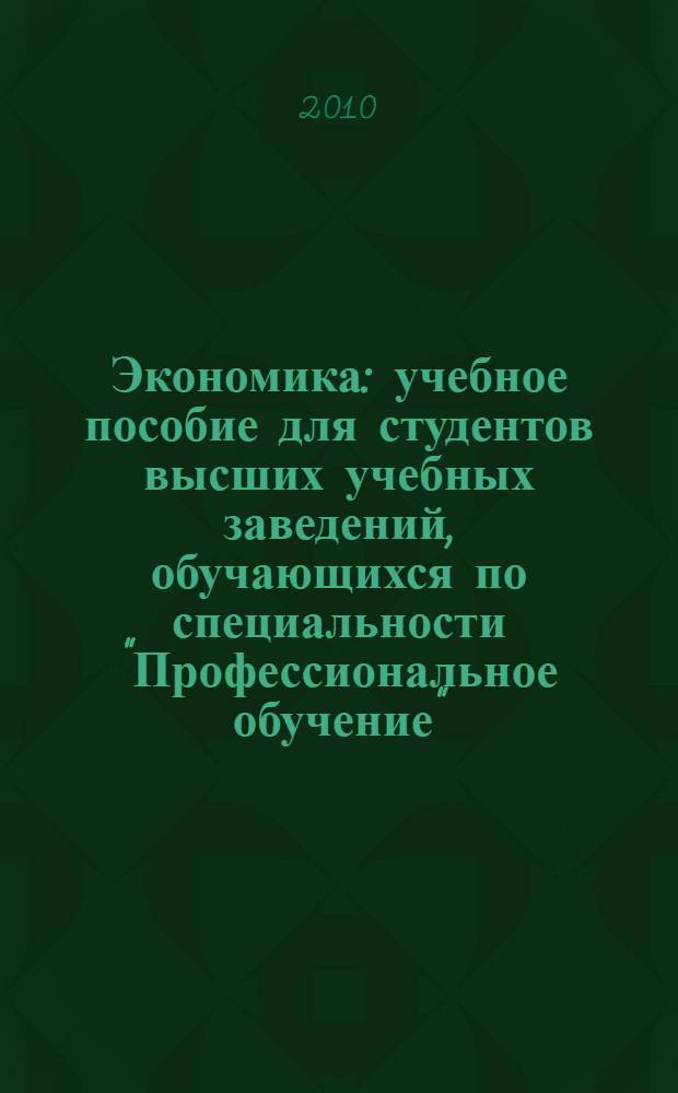 Экономика : учебное пособие для студентов высших учебных заведений, обучающихся по специальности "Профессиональное обучение" (по отраслям)