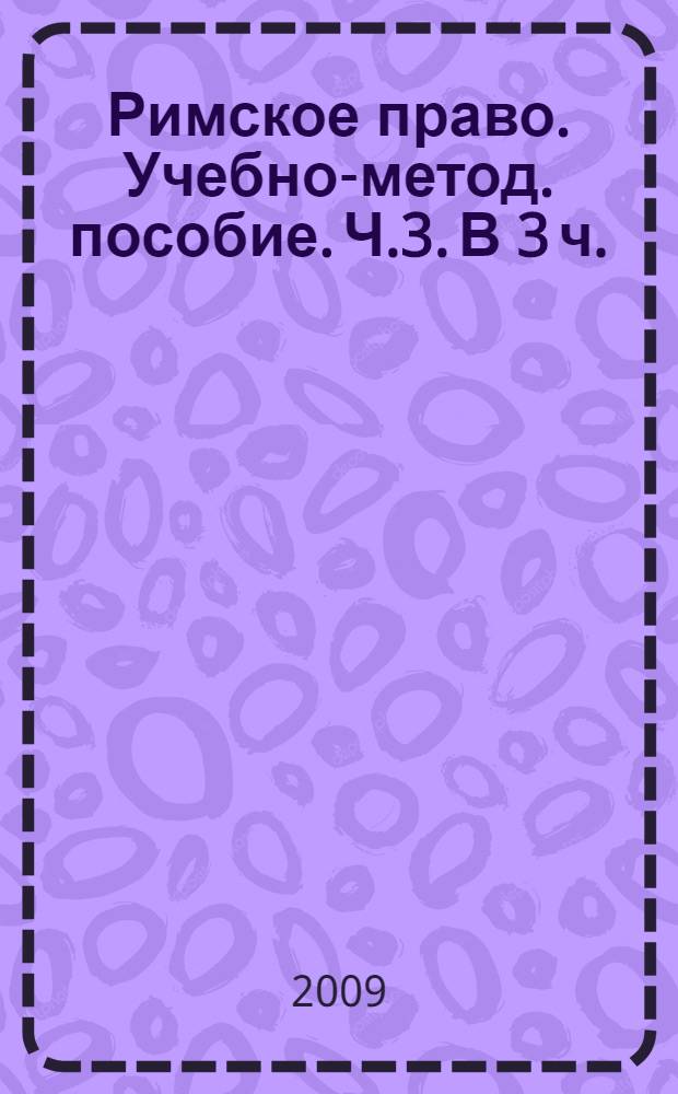 Римское право. Учебно-метод. пособие. Ч.3. В 3 ч.