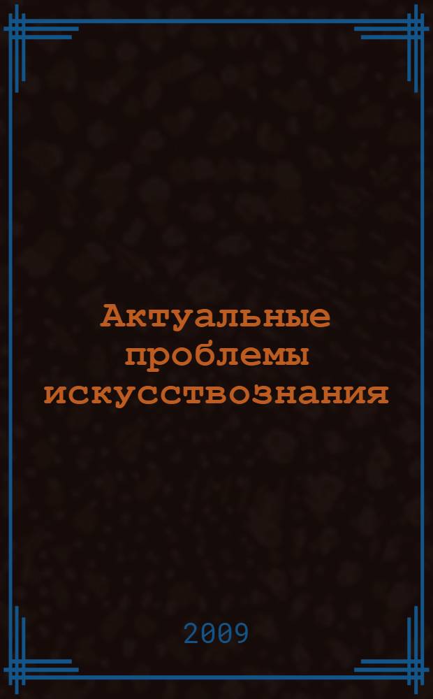 Актуальные проблемы искусствознания: музыка- личность- культура : сборник по материалам VIII Всероссийской научно-практической конференции студентов и аспирантов 25-26 апреля 2009 г