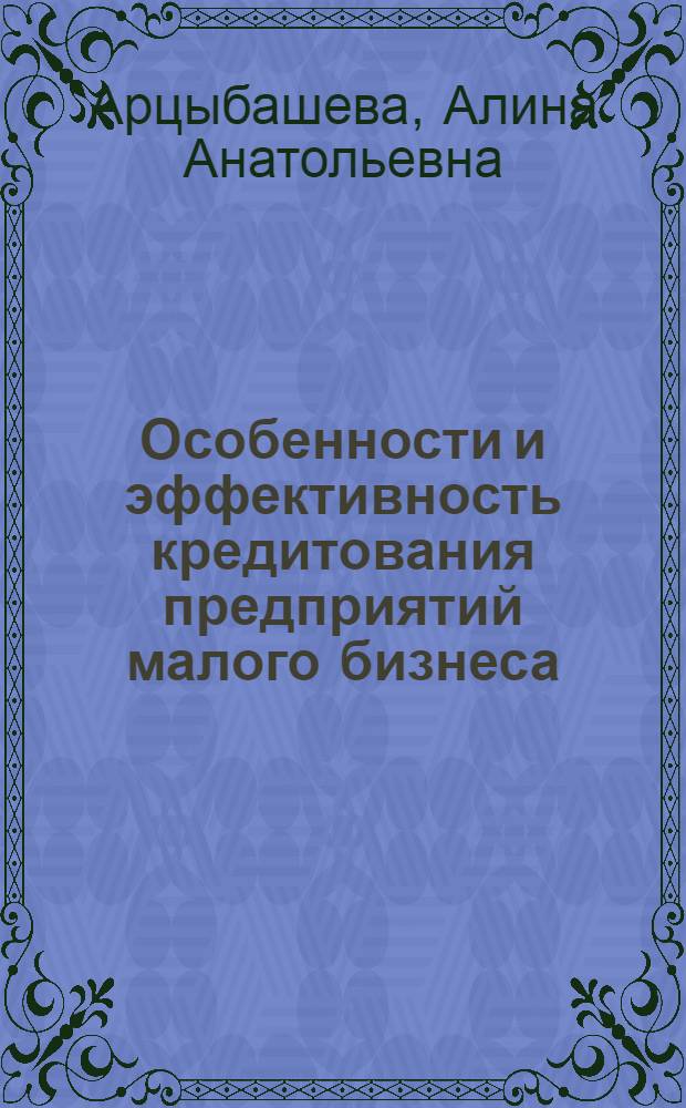 Особенности и эффективность кредитования предприятий малого бизнеса : автореф. дис. на соиск. учен. степ. канд. эк. наук : специальность 08.00.10 <финансы>