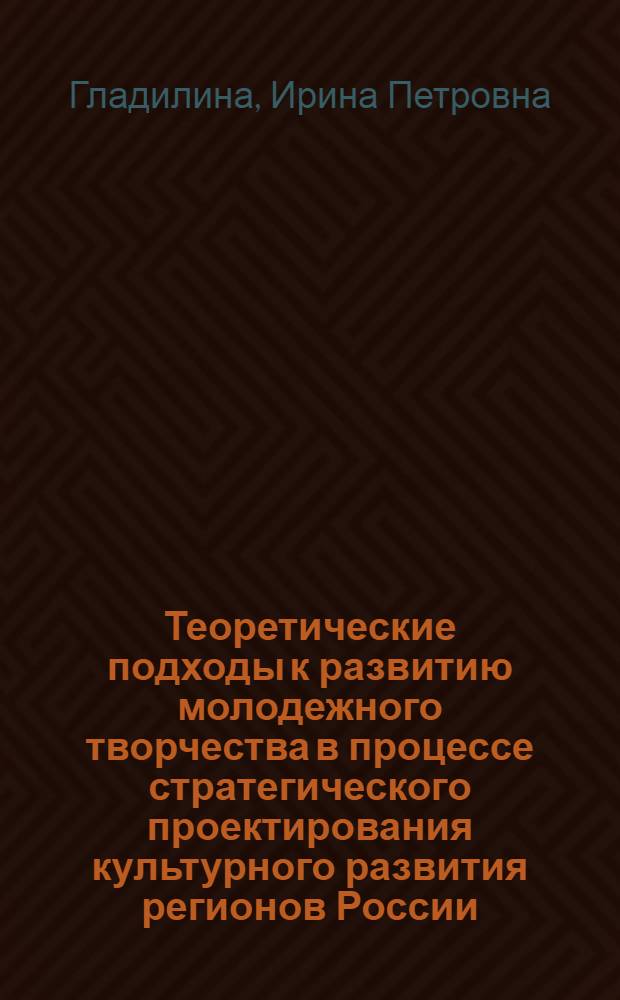 Теоретические подходы к развитию молодежного творчества в процессе стратегического проектирования культурного развития регионов России : монография