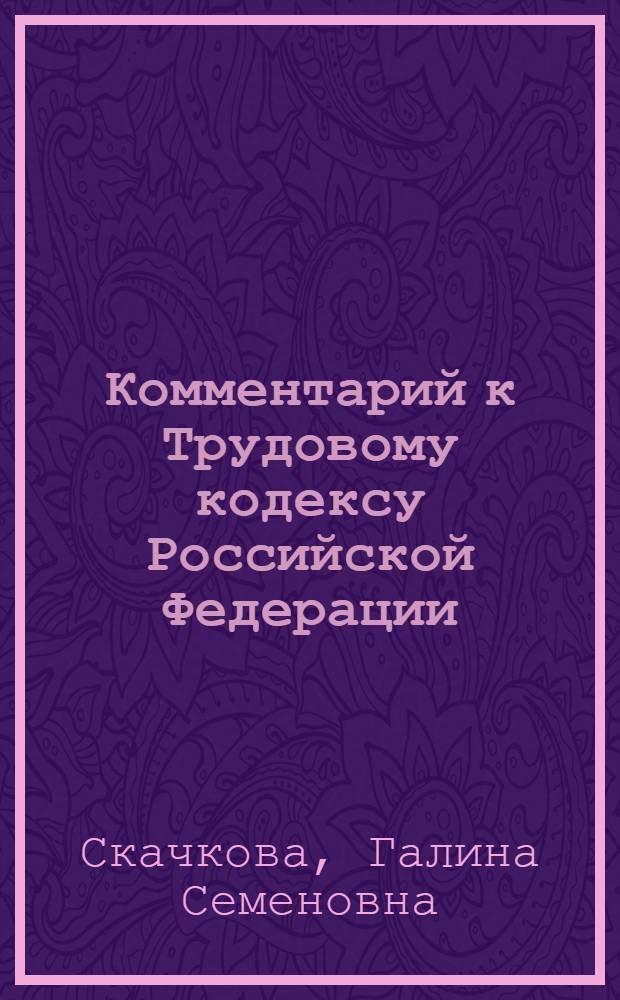 Комментарий к Трудовому кодексу Российской Федерации : (постатейный) : с последними изменениями : принят Государственной Думой Федерального Собрания Российской Федерации 21 декабря 2001 года : одобрен Советом Федерации Федерального Собрания Российской Федерации 26 декабря 2001 года : (в ред. федеральных законов от 24.07.2002 N&deg;97-ФЗ и др.)