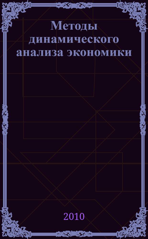 Методы динамического анализа экономики : учебное пособие : для студентов высших учебных заведений, обучающихся по направлению 080100 "Экономика" и экономическим специальностям