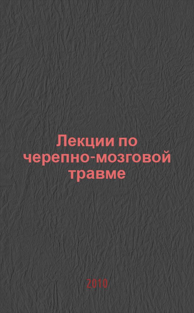 Лекции по черепно-мозговой травме : учебное пособие для слушателей послевузовского образования