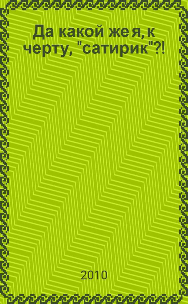 Да какой же я, к черту, "сатирик"?! : поэмы, ироническая поэзия, пародии и подражания в прозе и стихах
