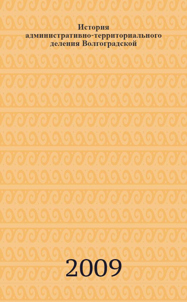 История административно-территориального деления Волгоградской (Сталинградской) области, 1936-2007 гг. : справочник