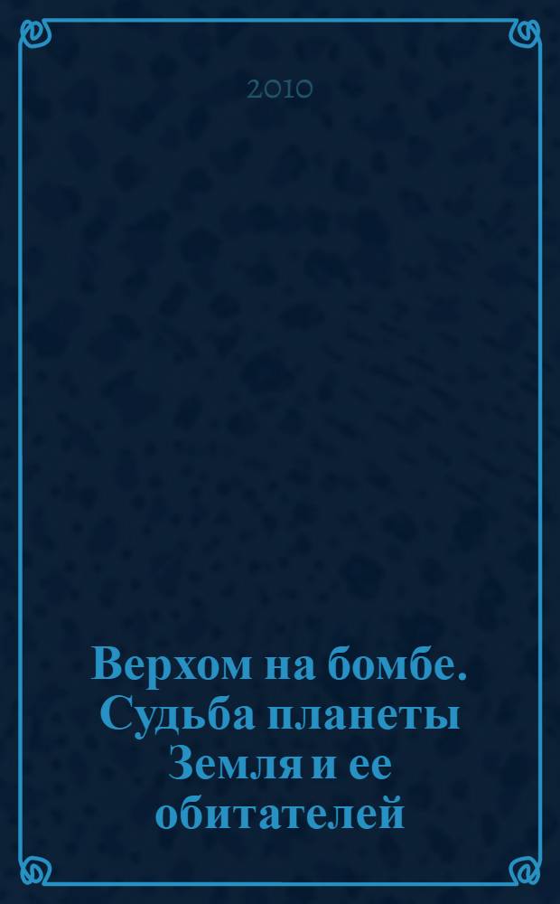 Верхом на бомбе. Судьба планеты Земля и ее обитателей